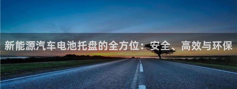 优发国际官网官方网址：新能源汽车电池托盘的全方位：安全、高效与环保