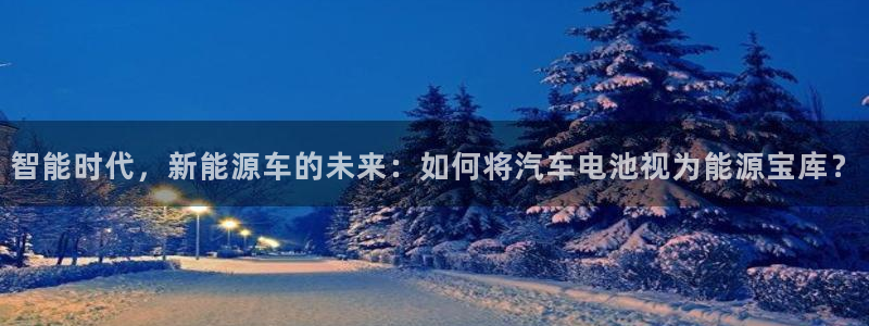 优发国际官方网手机版下载安装：智能时代，新能源车的未来：如何将汽车电池视为能源宝库？
