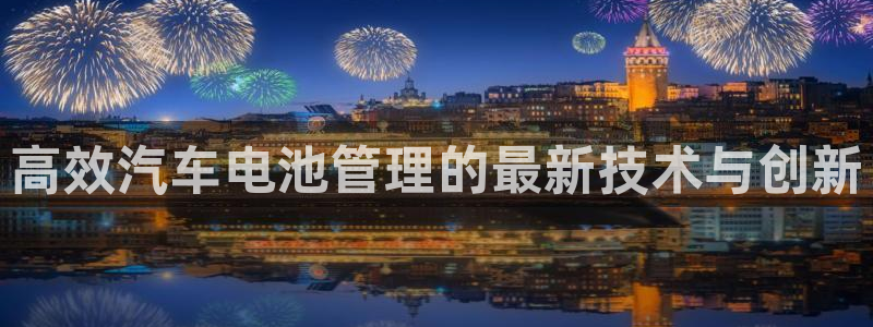 优发国际网官网17q8：高效汽车电池管理的最新技术与创新