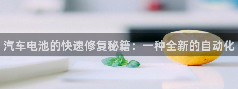 优发国际游戏17：汽车电池的快速修复秘籍：一种全新的自动化