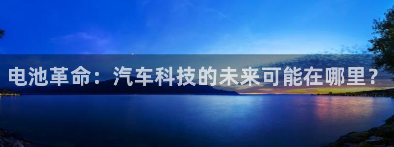 优发国际游戏：电池革命：汽车科技的未来可能在哪里？
