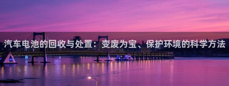 优发国际手机客户端下载官网：汽车电池的回收与处置：变废为宝、保护环境的科学方法