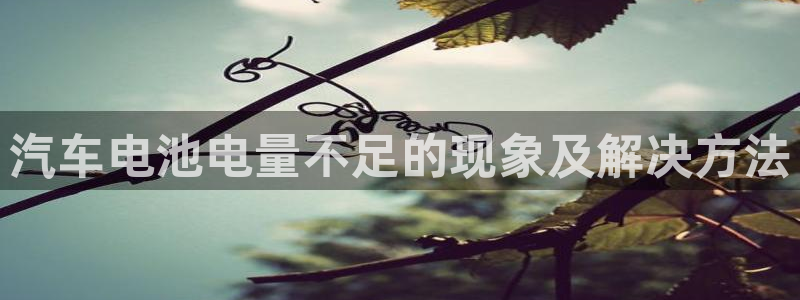 优发国际线上娱官网：汽车电池电量不足的现象及解决方法