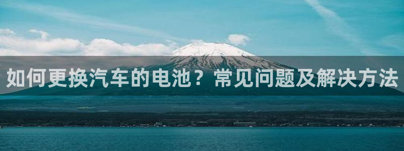 优发国际手机版网站：如何更换汽车的电池？常见问题及解决方法