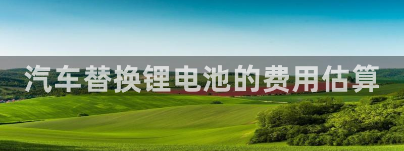 优发国际官方网平台电话：汽车替换锂电池的费用估算