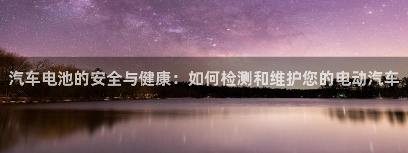 优发国际网官：汽车电池的安全与健康：如何检测和维护您的电动汽车