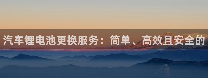 优发国际登录首页官网：汽车锂电池更换服务：简单、高效且安全的