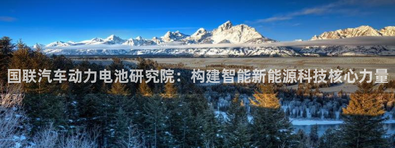 优发国际官网是多少：国联汽车动力电池研究院：构建智能新能源科技核心力量
