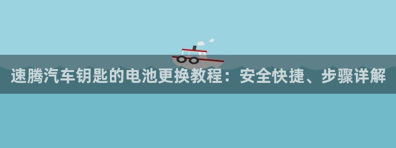 优发国际手机app下载安装苹果：速腾汽车钥匙的电池更换教程：安全快捷、步骤详解